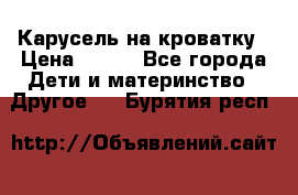 Карусель на кроватку › Цена ­ 700 - Все города Дети и материнство » Другое   . Бурятия респ.